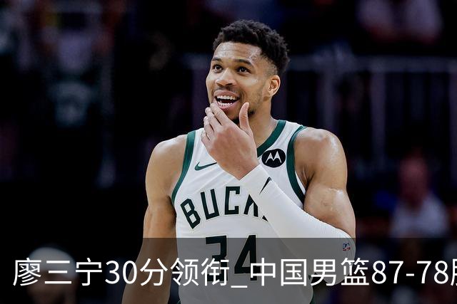 廖三宁30分领衔 中国男篮87-78胜沙特挺进亚运四强
