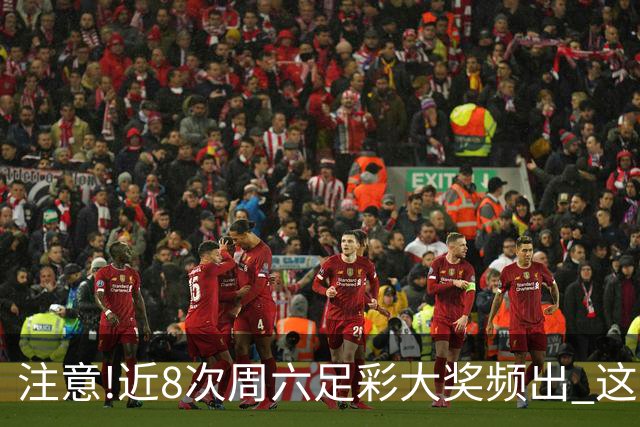 注意!近8次周六足彩大奖频出 这几场或造大冷