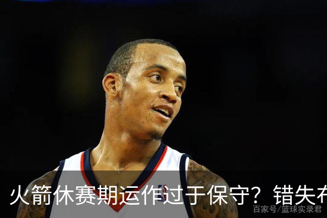 火箭休赛期运作过于保守？错失布朗成超级遗憾